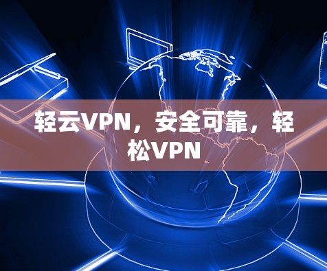 轻云VPN，安全可靠，轻松VPN