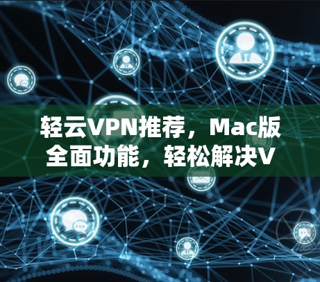 轻云VPN推荐，Mac版全面功能，轻松解决VPN问题