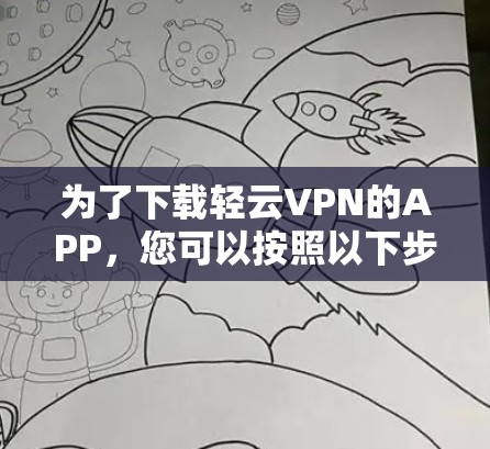 为了下载轻云VPN的APP，您可以按照以下步骤进行操作