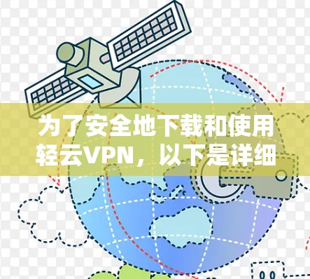 为了安全地下载和使用轻云VPN，以下是详细的步骤指南