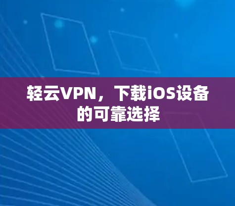 轻云VPN，下载iOS设备的可靠选择