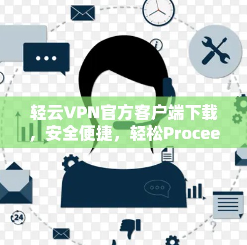 轻云VPN官方客户端下载，安全便捷，轻松Proceed！