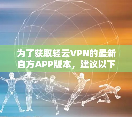 为了获取轻云VPN的最新官方APP版本，建议以下步骤