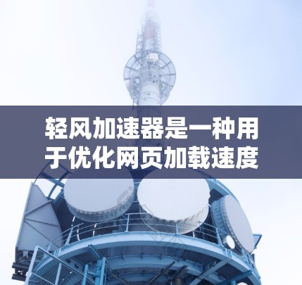 轻风加速器是一种用于优化网页加载速度的工具，其网络优化主要涵盖多个步骤，旨在提升网站性能。以下是详细的网络优化步骤和建议