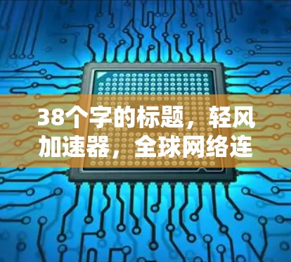 38个字的标题，轻风加速器，全球网络连接的高效解决方案