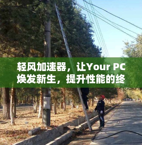 轻风加速器，让Your PC焕发新生，提升性能的终极选择