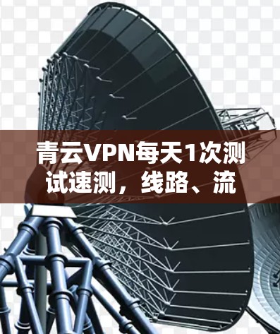 青云VPN每天1次测试速测，线路、流量、延迟分析