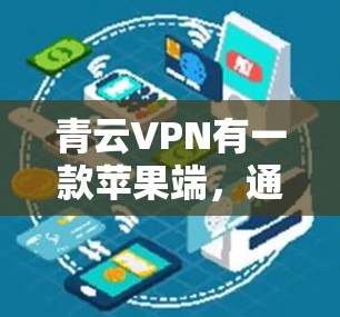 青云VPN有一款苹果端，通常称为青云VPN苹果版。以下是安装青云VPN苹果端的步骤