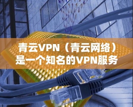 青云VPN（青云网络）是一个知名的VPN服务提供商，提供多节点版本，包括本地节点和云服务器。以下是关于青云VPN的节点列表和服务器的详细信息