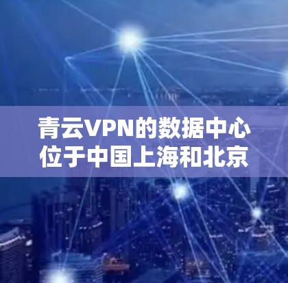 青云VPN的数据中心位于中国上海和北京，使用高速数据链和安全协议，确保了数据传输的高效和安全性。以下是关于青云VPN的详细信息