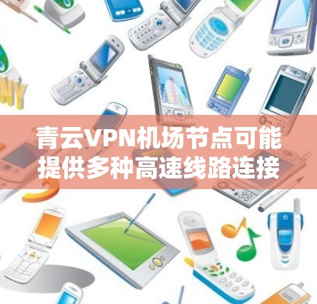 青云VPN机场节点可能提供多种高速线路连接到机场，这些线路通常靠近机场，并且有多个连接点。以下是青云VPN机场节点附近的主要高速线路推荐