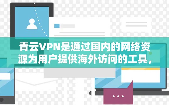 青云VPN是通过国内的网络资源为用户提供海外访问的工具，旨在帮助用户远程使用国内的网络资源访问国外内容。如果您需要在网络加速方面进行海外访问，可以按照以下步骤和方法进行配置和管理