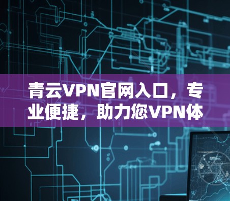 青云VPN官网入口，专业便捷，助力您VPN体验更上一层楼