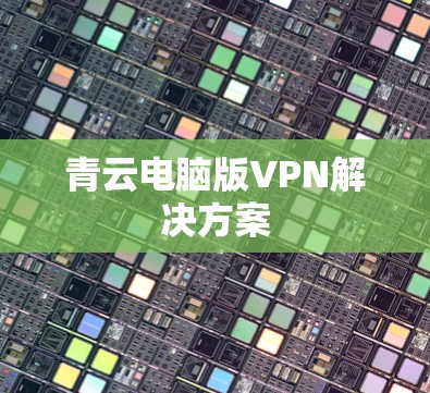 青云电脑版VPN解决方案