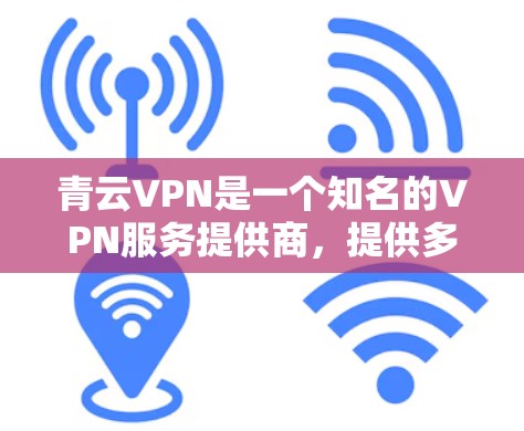 青云VPN是一个知名的VPN服务提供商，提供多种版本，包括手机端和电脑端。以下是使用青云VPN的步骤，分为下载、安装、配置和使用三个部分