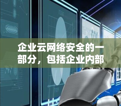企业云网络安全的一部分，包括企业内部的VPN访问方案，通常需要结合企业的实际需求、技术架构和管理需求来设计。以下是企业云网络安全中常见的VPN访问方案的建设步骤和实施要点