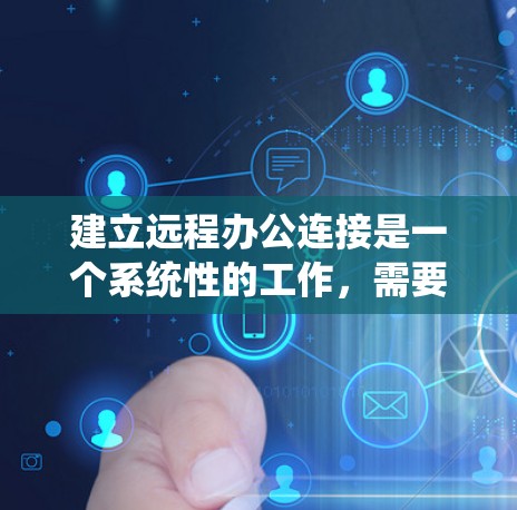 建立远程办公连接是一个系统性的工作，需要综合考虑多个因素。以下是一个 structured 的步骤指南，帮助您系统地实施远程办公