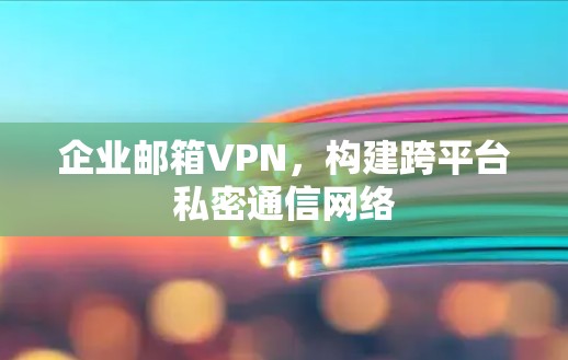 企业邮箱VPN，构建跨平台私密通信网络
