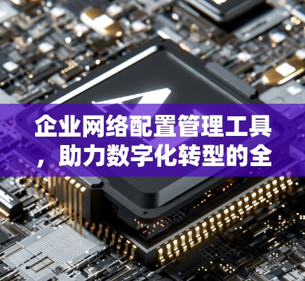 企业网络配置管理工具，助力数字化转型的全栈解决方案