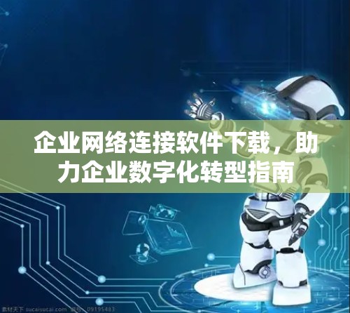企业网络连接软件下载，助力企业数字化转型指南
