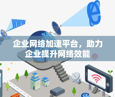 企业网络加速平台，助力企业提升网络效能