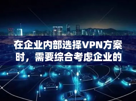 在企业内部选择VPN方案时，需要综合考虑企业的类型、业务需求、预算和安全策略。以下是对可能的方案的详细分析和推荐