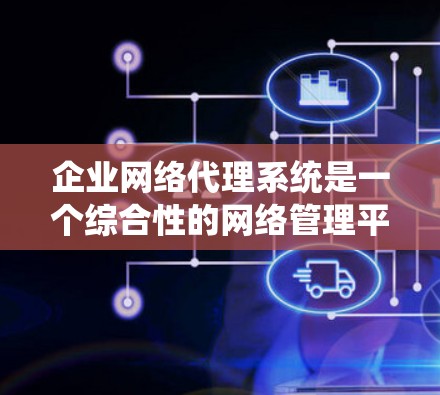 企业网络代理系统是一个综合性的网络管理平台，旨在为企业提供高效、灵活和安全的网络服务。以下是对该系统功能、目标、挑战和所需技能的详细总结