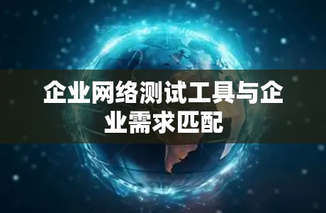 企业网络测试工具与企业需求匹配