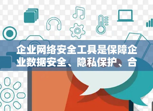 企业网络安全工具是保障企业数据安全、隐私保护、合规管理的重要手段。以下是企业网络安全工具的详细介绍