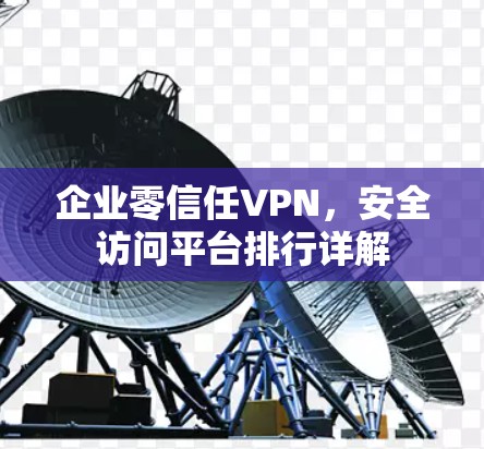 企业零信任VPN，安全访问平台排行详解