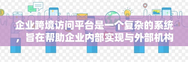企业跨境访问平台是一个复杂的系统，旨在帮助企业内部实现与外部机构之间的访问控制，确保数据和信息的安全和合规。以下是对该平台的详细分析