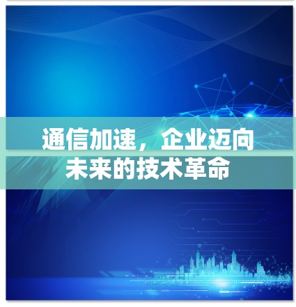 通信加速，企业迈向未来的技术革命