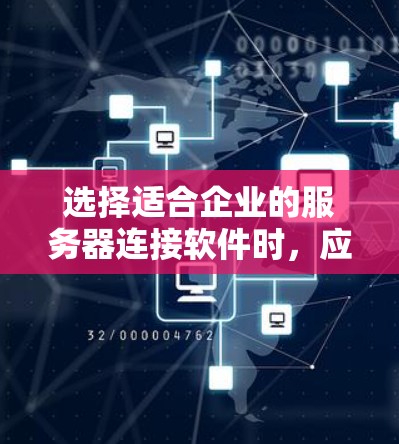 选择适合企业的服务器连接软件时，应考虑多个关键因素，以下是一个结构化的回答，涵盖功能、安全性和用户友好度等方面