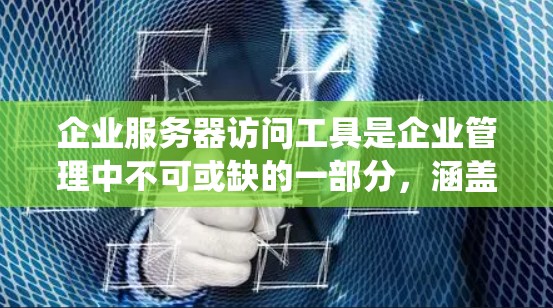 企业服务器访问工具是企业管理中不可或缺的一部分，涵盖了监控、安全、备份和统计等多个方面。以下是对这些工具的详细分析和推荐