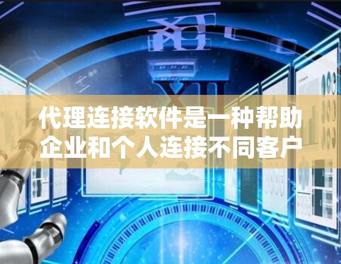 代理连接软件是一种帮助企业和个人连接不同客户信息的工具，如注册名、邮箱和地址。以下是详细的使用步骤和建议