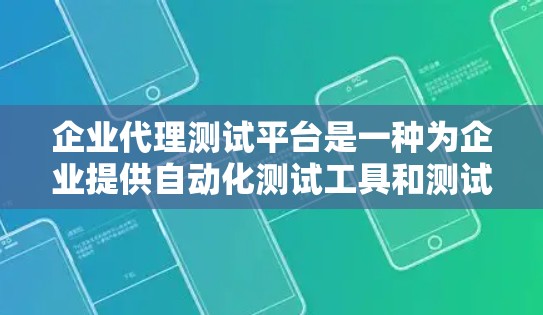 企业代理测试平台是一种为企业提供自动化测试工具和测试报告生成工具的平台，旨在帮助企业高效进行测试，确保产品或服务通过测试，提高用户满意度和价值。以下是该平台的主要功能和应用