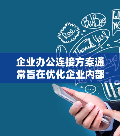 企业办公连接方案通常旨在优化企业内部的办公环境，提升信息共享、人员管理以及会议效率。以下是一个可能的解决方案框架，供您参考