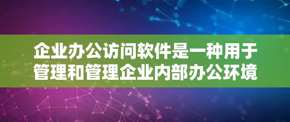 企业办公访问软件是一种用于管理和管理企业内部办公环境的软件工具，旨在提升工作效率、数据管理以及团队协作。以下是一些常见的企业办公访问软件推荐