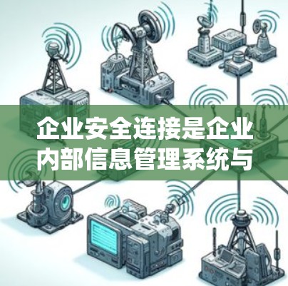 企业安全连接是企业内部信息管理系统与外部安全监控、报警系统的集成，旨在实时监测企业内部活动，及时发现异常并采取预防措施，从而保护企业免受潜在风险。以下是对企业的详细介绍，帮助您更好地理解这一概念