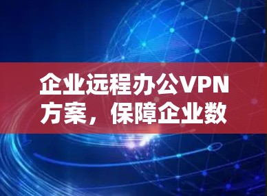企业远程办公VPN方案，保障企业数据安全的可靠解决方案