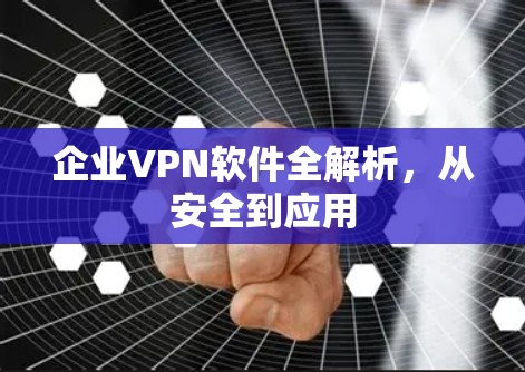 企业VPN软件全解析，从安全到应用