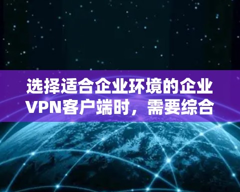 选择适合企业环境的企业VPN客户端时，需要综合考虑企业的数据保护需求、安全性、适用场景以及客户端的版本支持和兼容性。以下是一些推荐，供您参考