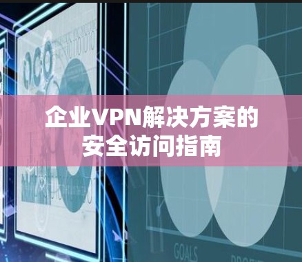 企业VPN解决方案的安全访问指南