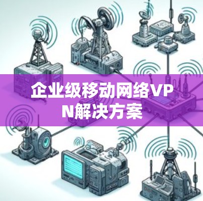 企业级移动网络VPN解决方案