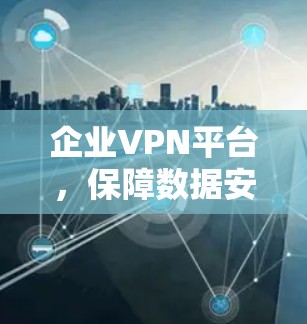 企业VPN平台，保障数据安全的优质解决方案
