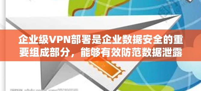 企业级VPN部署是企业数据安全的重要组成部分，能够有效防范数据泄露和攻击风险。以下是一份企业级VPN部署的教程，帮助您系统地进行部署