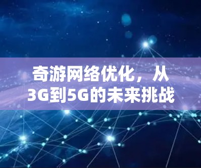 奇游网络优化，从3G到5G的未来挑战与解决方案