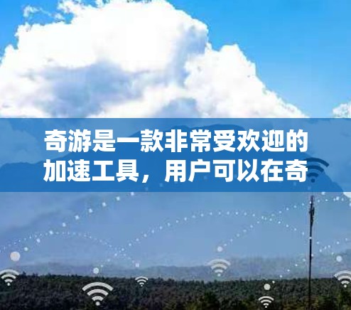 奇游是一款非常受欢迎的加速工具，用户可以在奇游里选择适合自己的加速方式，快速提升游戏运行速度。奇游的加速体验非常高效，推荐的加速方式多种多样，涵盖各种加速类型，包括预装版本、第三方加速器和本地加速器