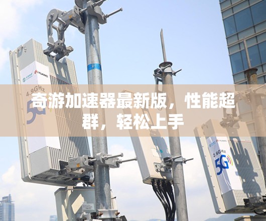奇游加速器最新版，性能超群，轻松上手