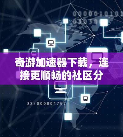 奇游加速器下载，连接更顺畅的社区分享